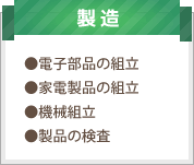 製造：電子部品の組立、家電製品の組立、機械組立、製品の検査